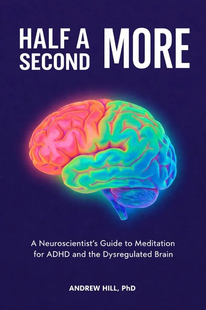 Half A Second More — A Neuroscientist's Guide to Taking Control of the Dysregulated Brain, by Andrew Hill, PhD
